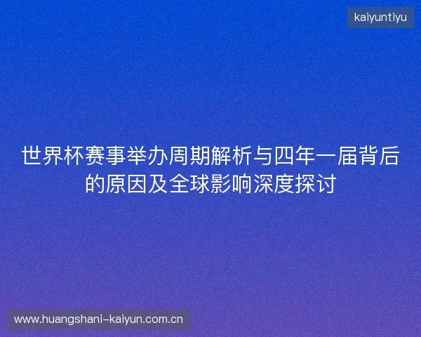 世界杯赛事举办周期解析与四年一届背后的原因及全球影响深度探讨