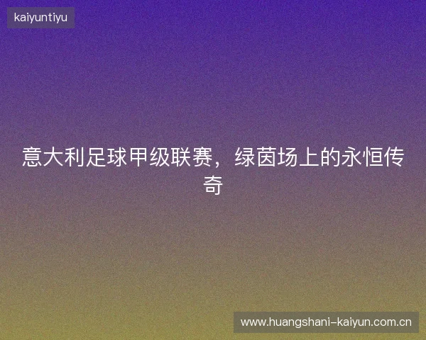 意大利足球甲级联赛，绿茵场上的永恒传奇